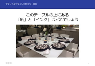 2015-11-10 17
マテリアルデザインを知ろう｜⽬的
このテーブルの上にある
「紙」と「インク」はどれでしょう
 