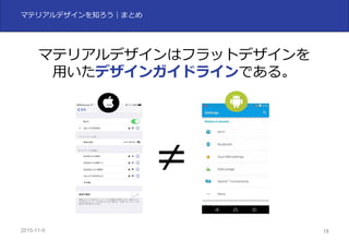 2015-11-10 18
マテリアルデザインを知ろう｜まとめ
マテリアルデザインはフラットデザインを
⽤いたデザインガイドラインである。
≠
 