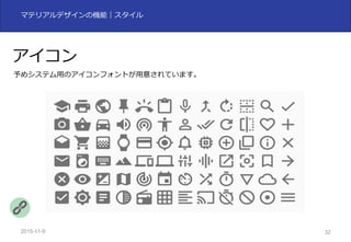 2015-11-10 32
マテリアルデザインの機能｜スタイル
アイコン
予めシステム⽤のアイコンフォントが⽤意されています。
 