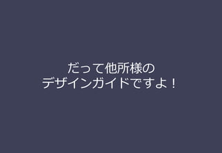 だって他所様の
デザインガイドですよ！
 
