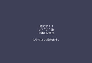 嘘です！！
d(*´∀｀)b
※本⽇2度⽬
もうちょい続きます。
 