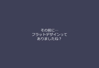 その前に…
フラットデザインって
ありましたね？
 