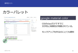 2015-11-10 85
参考サイト
CSSのclassだけですでに
⽂字⾊と背景⾊が⽤意されている。
モックアップを作るのにとても便利
カラーパレット
google-material-color
 