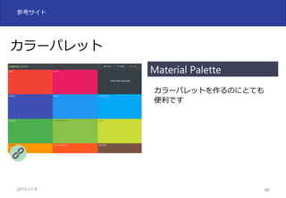 2015-11-10 86
参考サイト
カラーパレット
カラーパレットを作るのにとても
便利です
Material Palette
 
