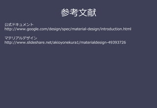参考⽂献
公式ドキュメント
http://www.google.com/design/spec/material-design/introduction.html
マテリアルデザイン
http://www.slideshare.net/akioyonekura1/materialdesign-49393726
 