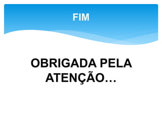 OBRIGADA PELA
ATENÇÃO…
FIM
 