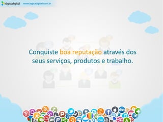Conquiste boa reputação através dos
 seus serviços, produtos e trabalho.
 