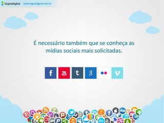 É necessário também que se conheça as
    mídias sociais mais solicitadas.
 