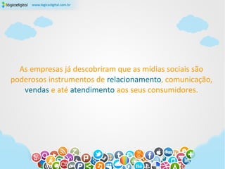 As empresas já descobriram que as mídias sociais são
poderosos instrumentos de relacionamento, comunicação,
   vendas e até atendimento aos seus consumidores.
 