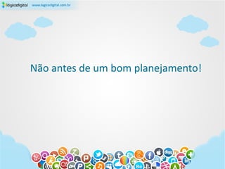 Não antes de um bom planejamento!
 