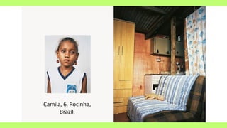 Camila, 6, Rocinha,
Brazil.
 