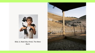 Bilal, 6, Wadi Abu Hindi, The West
Bank
 