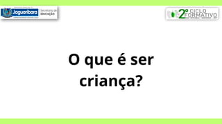 O que é ser
criança?
 