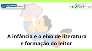 A infância e o eixo de literatura
e formação do leitor
 