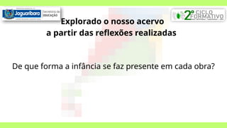 Explorado o nosso acervo
a partir das reflexões realizadas
De que forma a infância se faz presente em cada obra?
 