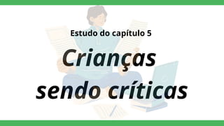Crianças
sendo críticas
Estudo do capítulo 5
 