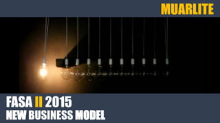 FASA II 2015
NEW BUSINESS MODEL
MUARLITE
 