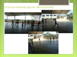 Os alunos realizando jogo de “Bola Queimada”.

 