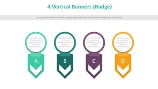 4 Vertical Banners (Badge)
We would like to offer you a stylish and reasonable presentation that will help you to promote your business
A
Lorem ipsum dolor
sit amet, simul
adolescens ei vis, id
nec errem
interesset.Ne usu.
B
Lorem ipsum dolor
sit amet, simul
adolescens ei vis, id
nec errem
interesset.Ne usu.
C
Lorem ipsum dolor
sit amet, simul
adolescens ei vis, id
nec errem
interesset.Ne usu.
D
Lorem ipsum dolor
sit amet, simul
adolescens ei vis, id
nec errem
interesset.Ne usu.
 