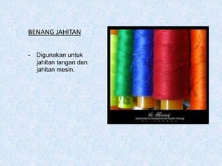BENANG JAHITAN
- Digunakan untuk
jahitan tangan dan
jahitan mesin.
 
