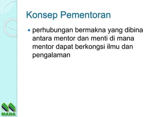 Konsep Pementoran
 perhubungan bermakna yang dibina
antara mentor dan menti di mana
mentor dapat berkongsi ilmu dan
pengalaman
 