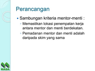 Perancangan
 Sambungan kriteria mentor-menti :
◦ Memastikan lokasi penempatan kerja
antara mentor dan menti berdekatan.
◦ Pemadanan mentor dan menti adalah
daripada skim yang sama
 