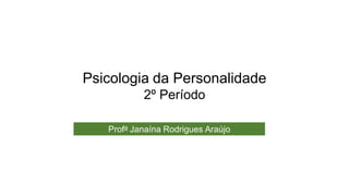 Psicologia da Personalidade
2º Período
Profa Janaína Rodrigues Araújo
 