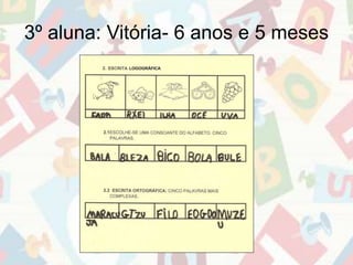 3º aluna: Vitória- 6 anos e 5 meses 
 