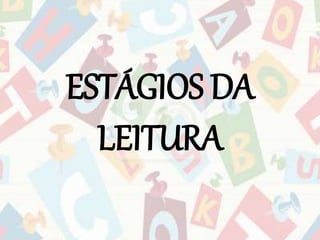 ESTÁGIOS DA 
LEITURA 
 