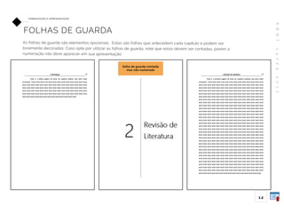 A
B
N
T
1
4
7
2
4
:
2
0
1
1
12
FO R M ATAÇ ÃO E A P R E S E N TAÇ ÃO
FOLHAS DE GUARDA
As folhas de guarda são elementos opicionais. Estas são folhas que antecedem cada capítulo e podem ser
livremente decoradas. Caso opte por utilizar as folhas de guarda, note que estas devem ser contadas, porém a
numeração não deve aparecer em sua apresentação.
folha de guarda contada
mas não numerada
 