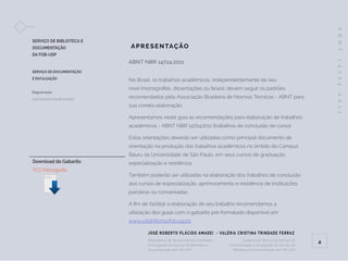 Bibliotecário do Serviço de Documentação
e Divulgação do Serviço de Biblioteca e
Dcoumentação da FOB-USP
Supervisora Técnica do Serviço de
Documentação e Divulgação do Serviço de
Biblioteca e Dcoumentação da FOB-USP
A
B
N
T
1
4
7
2
4
:
2
0
1
1
2
ABNT NBR 14724:2011
No Brasil, os trabalhos acadêmicos, independentemente de seu
nível (monografias, dissertações ou teses), devem seguir os padrões
recomendados pela Associação Brasileira de Normas Técnicas - ABNT para
sua correta elaboração.
Apresentamos neste guia as recomendações para elaboração de trabalhos
acadêmicos - ABNT NBR 14724:2011 (trabalhos de conclusão de curso).
Estas orientações deverão ser utilizadas como principal documento de
orientação na produção dos trabalhos acadêmicos no âmbito do Campus
Bauru da Universidade de São Paulo, em seus cursos de graduação,
especialização e residência.
Também poderão ser utilizadas na elaboração dos trabalhos de conclusão
dos cursos de especialização, aprimoramento e residência de instituições
parceiras ou conveniadas.
A fim de facilitar a elaboração de seu trabalho recomendamos a
utilização dos guias com o gabarito pré-formatado disponível em
www.sddinforma.fob.usp.br.
APRE S E NTAÇÃO
JOSÉ ROBERTO PLÁCIDO AMADEI - VALÉRIA CRISTINA TRINDADE FERRAZ
SERVIÇO DE BIBLIOTECA E
DOCUMENTAÇÃO
DA FOB-USP
Download do Gabarito
TCC/Monografia
SERVIÇO DE DOCUMENTAÇÃO
E DIVULGAÇÃO
Diagramação
José Roberto Plácido Amadei
 