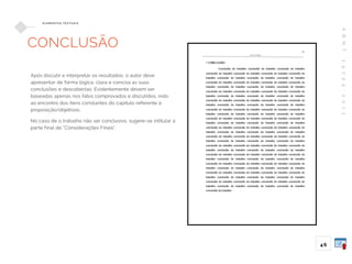 A
B
N
T
1
4
7
2
4
:
2
0
1
1
46
E L E M E N TO S T E X T UA I S
CONCLUSÃO
Após discutir e interpretar os resultados, o autor deve
apresentar de forma lógica, clara e concisa as suas
conclusões e descobertas. Evidentemente devem ser
baseadas apenas nos fatos comprovados e discutidos, indo
ao encontro dos itens constantes do capítulo referente à
proposição/objetivos.
No caso de o trabalho não ser conclusivo, sugere-se intitular a
parte final de “Considerações Finais”.
 