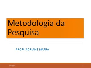 Metodologia da
Pesquisa
PROFª ADRIANE MAFRA
17/04/2024 1
 