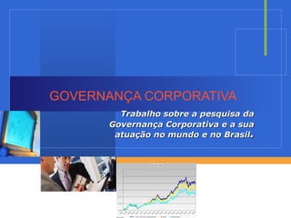 GOVERNANÇA CORPORATIVA   Trabalho sobre a pesquisa da Governança Corporativa e a sua   atuação no mundo e no Brasil . 