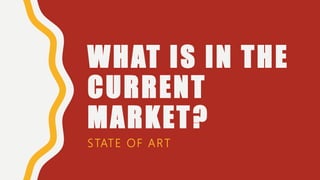 WHAT IS IN THE
CURRENT
MARKET?
STATE OF ART
 