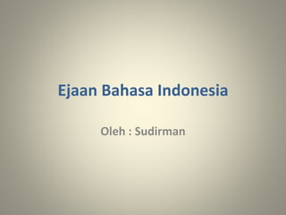 Ejaan Bahasa Indonesia
Oleh : Sudirman
 