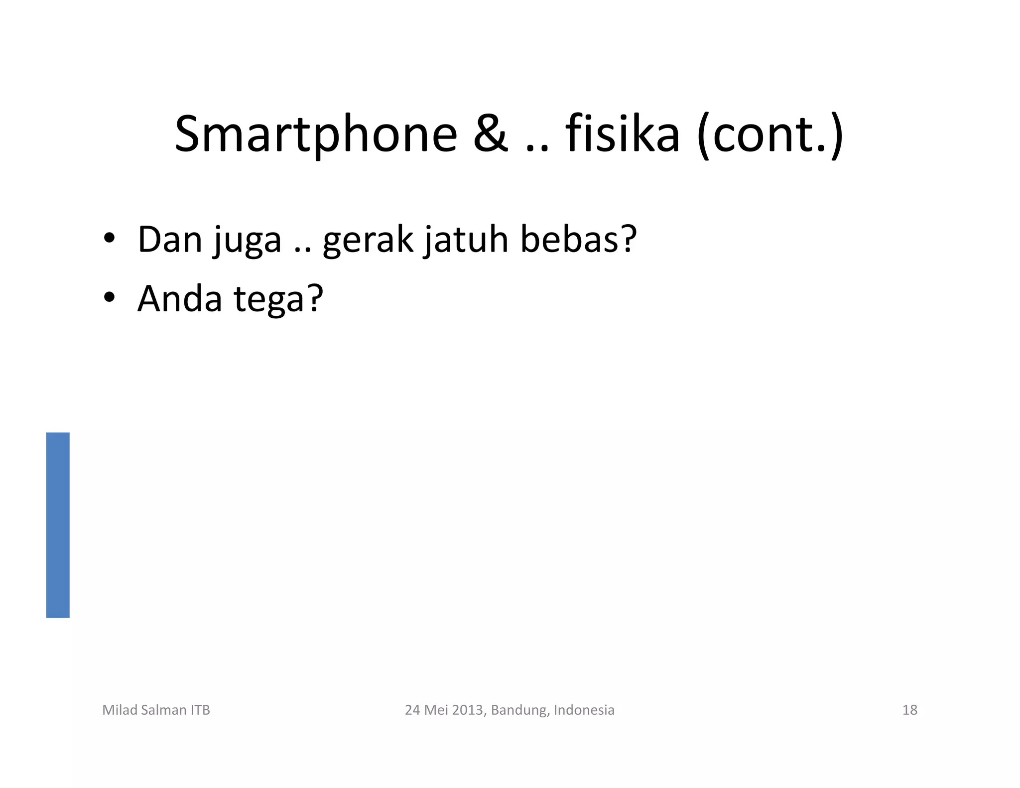 Smartphone & .. fisika (cont.)
• Dan juga .. gerak jatuh bebas?
• Anda tega?
Milad Salman ITB 24 Mei 2013, Bandung, Indonesia 18
 