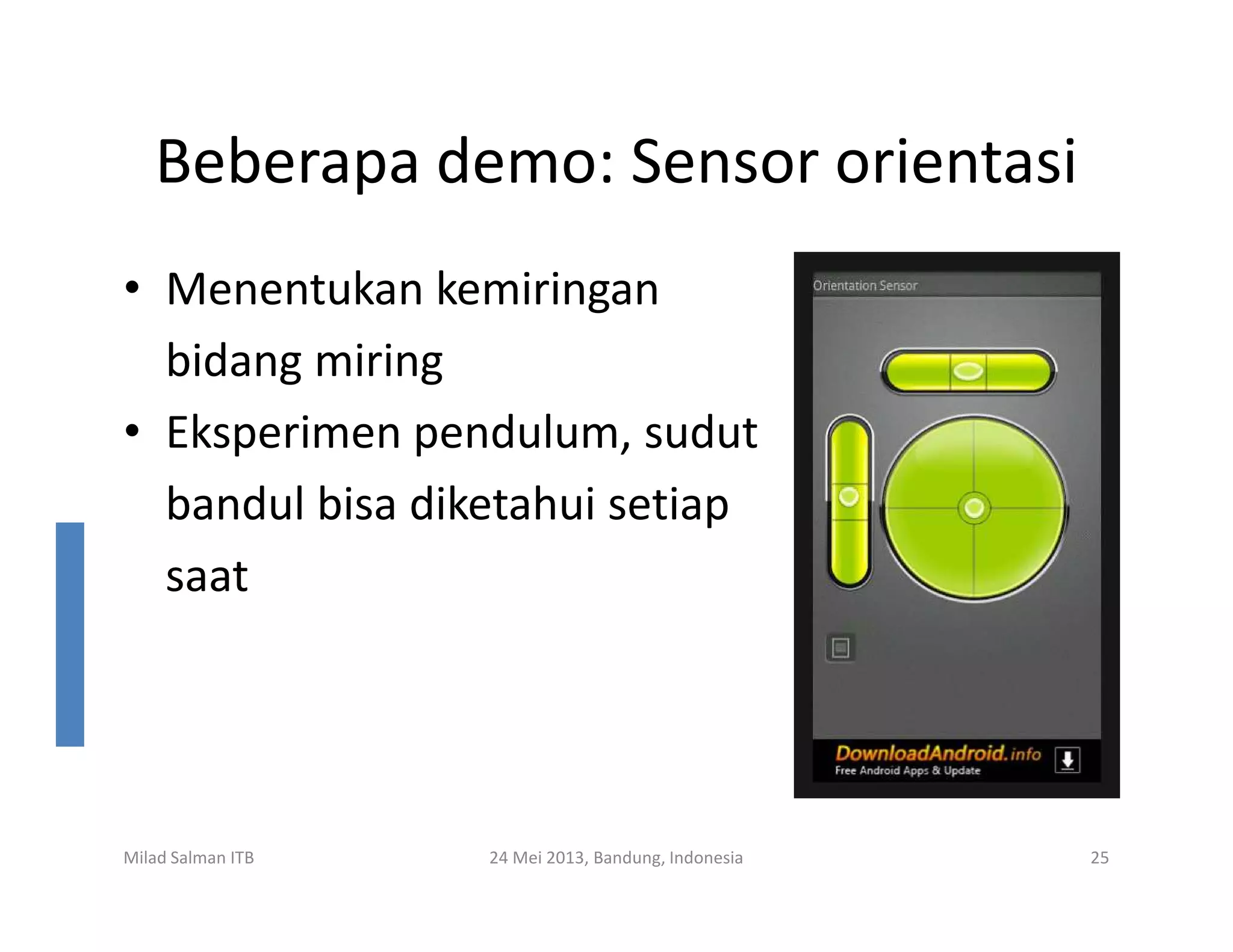 Beberapa demo: Sensor orientasi
• Menentukan kemiringan
bidang miring
• Eksperimen pendulum, sudut
bandul bisa diketahui setiap
Milad Salman ITB 24 Mei 2013, Bandung, Indonesia 25
bandul bisa diketahui setiap
saat
 
