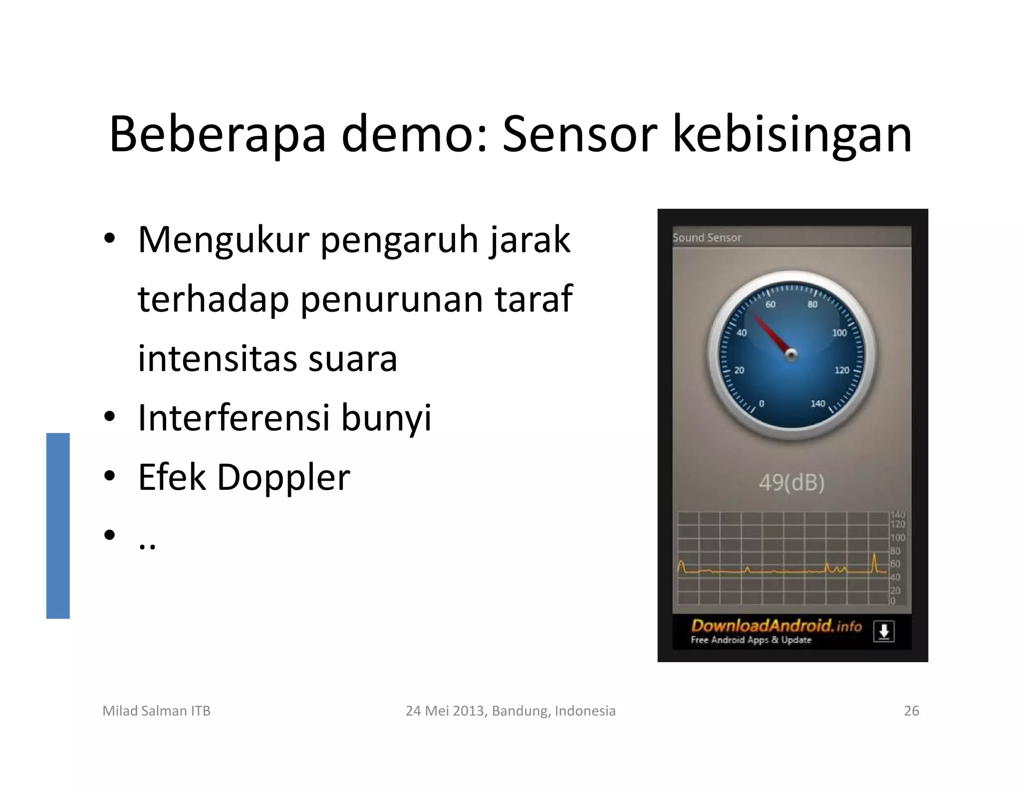 Beberapa demo: Sensor kebisingan
• Mengukur pengaruh jarak
terhadap penurunan taraf
intensitas suara
• Interferensi bunyi
Milad Salman ITB 24 Mei 2013, Bandung, Indonesia 26
• Interferensi bunyi
• Efek Doppler
• ..
 