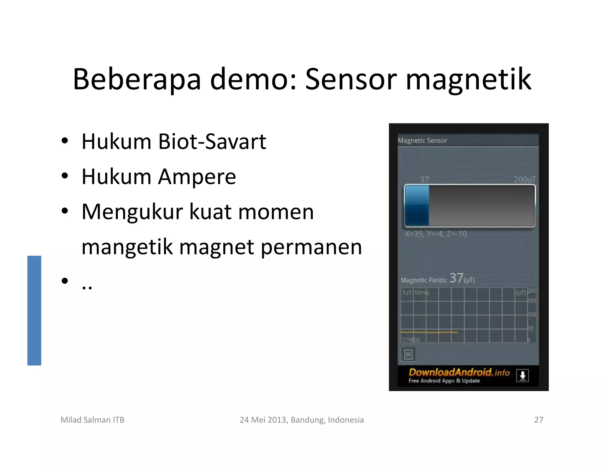 Beberapa demo: Sensor magnetik
• Hukum Biot-Savart
• Hukum Ampere
• Mengukur kuat momen
mangetik magnet permanen
Milad Salman ITB 24 Mei 2013, Bandung, Indonesia 27
mangetik magnet permanen
• ..
 