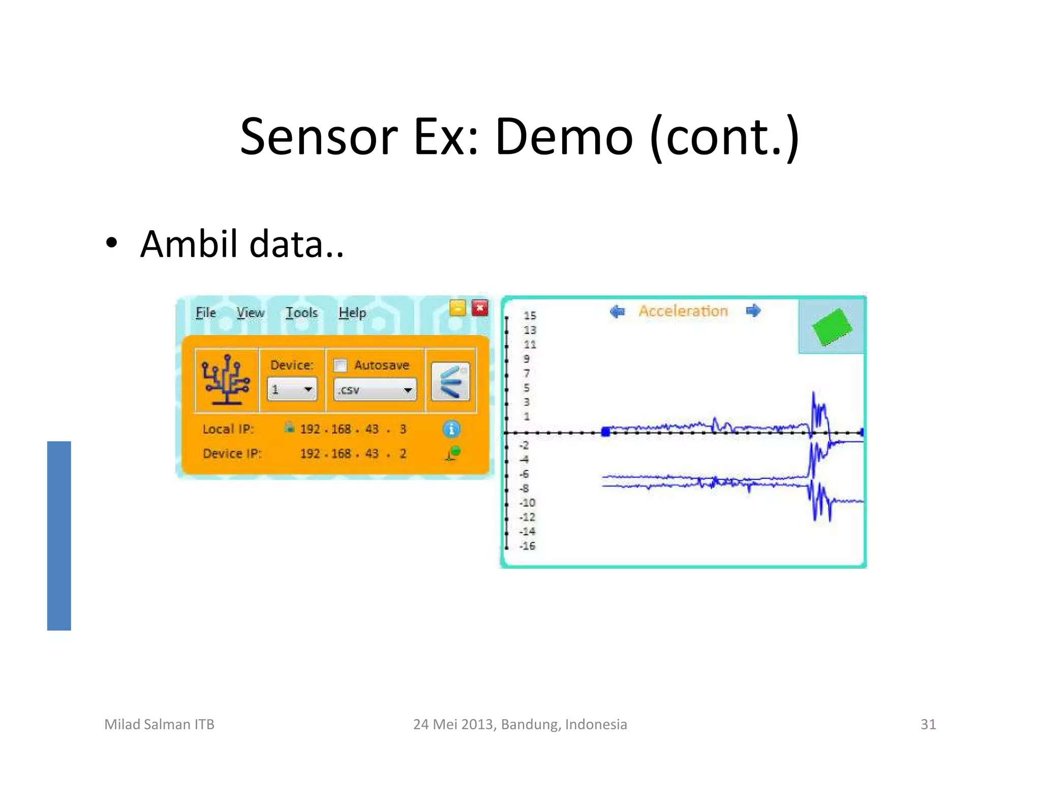 Sensor Ex: Demo (cont.)
• Ambil data..
Milad Salman ITB 24 Mei 2013, Bandung, Indonesia 31
 