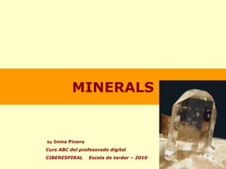 MINERALS
by Inma Pinero
Curs ABC del profesorado digital
CIBERESPIRAL Escola de tardor – 2010
 