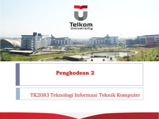 TK2083 Teknologi Informasi Teknik Komputer
Hanya untuk kepentingan pengajaran di lingkungan Politeknik Telkom
Pengkodean 2
 