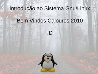 Introdução ao Sistema Gnu/Linux
Bem Vindos Calouros 2010
:D
 