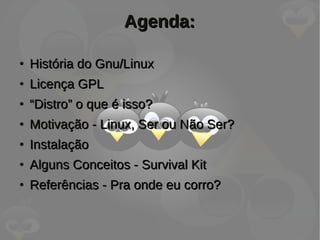 ●
História do Gnu/LinuxHistória do Gnu/Linux
●
Licença GPLLicença GPL
●
““Distro” o que é isso?Distro” o que é isso?
●
Mot...