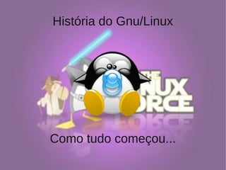História do Gnu/Linux
Como tudo começou...
 