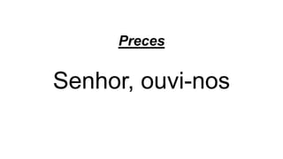 Preces
Senhor, ouvi-nos
 