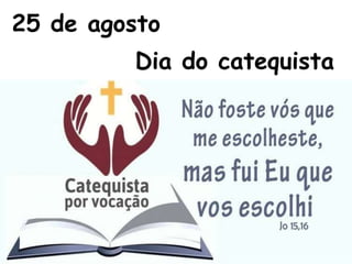 25 de agosto
Dia do catequista
 