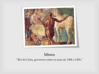 Minos
“Rei de Creta, governou entre os anos de 1406 a 1204.”
 