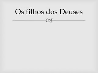 
Os filhos dos Deuses
 